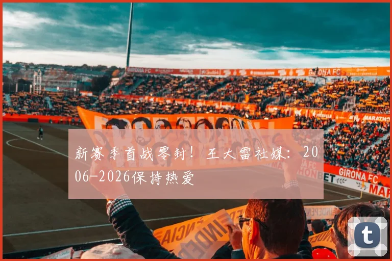 新赛季首战零封！王大雷社媒：2006-2026保持热爱