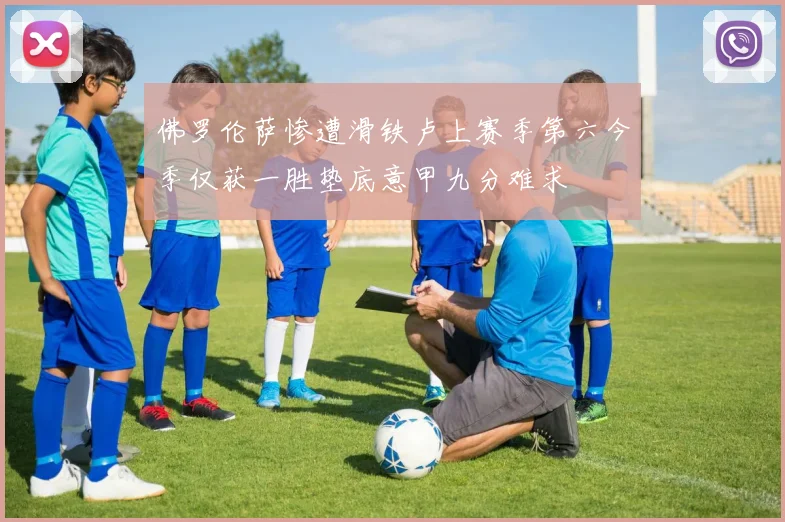 佛罗伦萨惨遭滑铁卢上赛季第六今季仅获一胜垫底意甲九分难求
