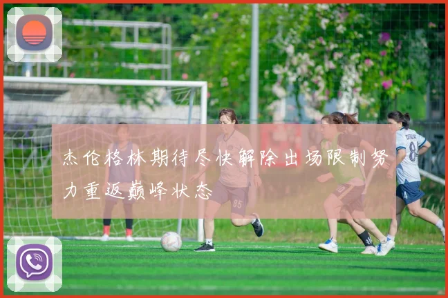 杰伦格林期待尽快解除出场限制努力重返巅峰状态