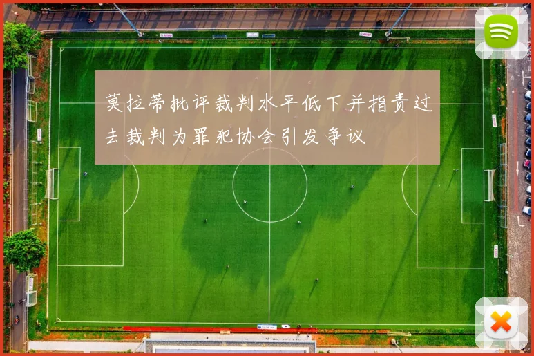 莫拉蒂批评裁判水平低下并指责过去裁判为罪犯协会引发争议