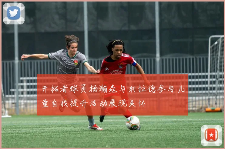 开拓者球员杨瀚森与利拉德参与儿童自我提升活动展现关怀