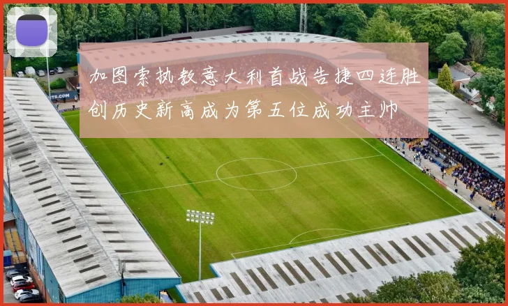 加图索执教意大利首战告捷四连胜创历史新高成为第五位成功主帅
