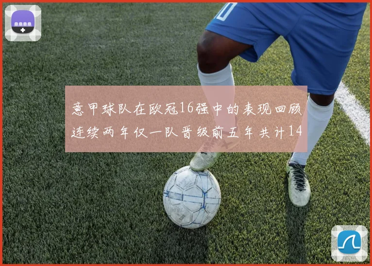 意甲球队在欧冠16强中的表现回顾连续两年仅一队晋级前五年共计14队