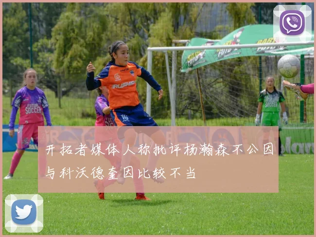开拓者媒体人称批评杨瀚森不公因与科沃德奎因比较不当