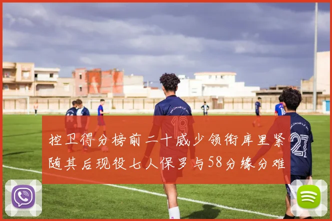 控卫得分榜前二十威少领衔库里紧随其后现役七人保罗与58分缘分难解