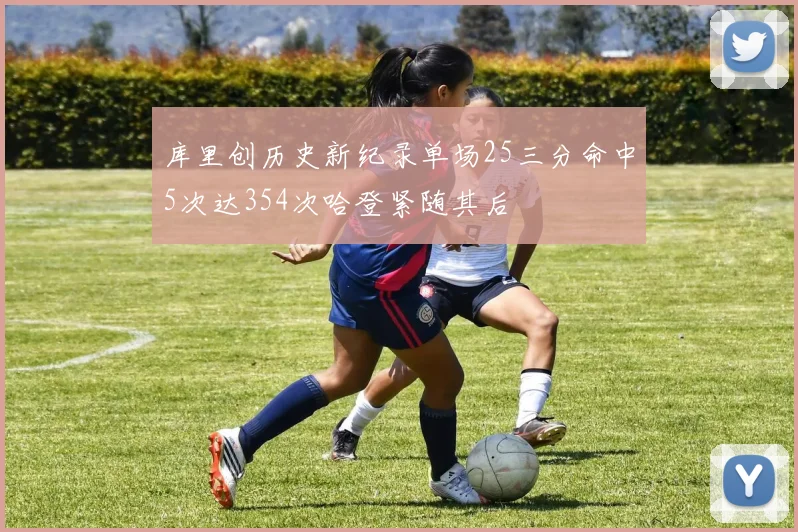 库里创历史新纪录单场25三分命中5次达354次哈登紧随其后