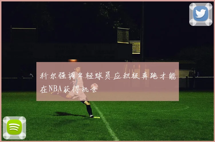 科尔强调年轻球员应积极奔跑才能在NBA获得机会