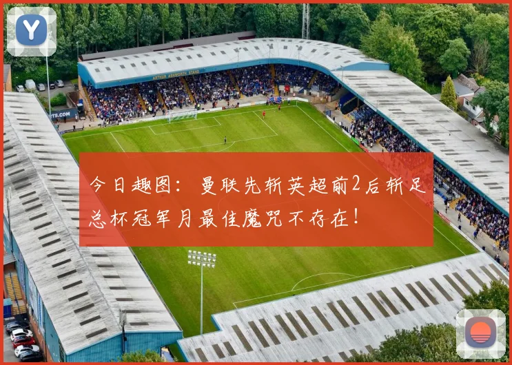 今日趣图：曼联先斩英超前2后斩足总杯冠军月最佳魔咒不存在！