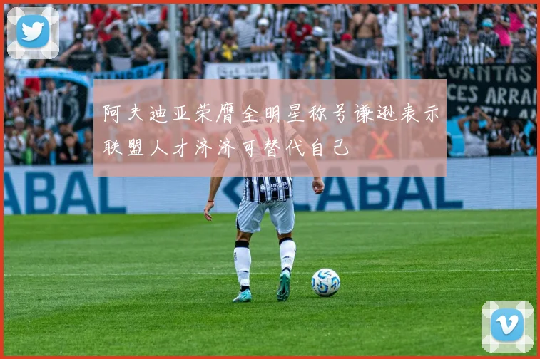 阿夫迪亚荣膺全明星称号谦逊表示联盟人才济济可替代自己