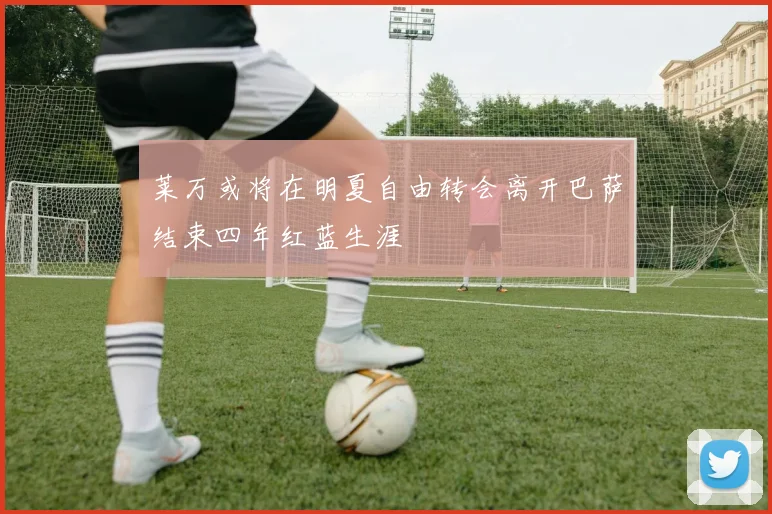 莱万或将在明夏自由转会离开巴萨结束四年红蓝生涯