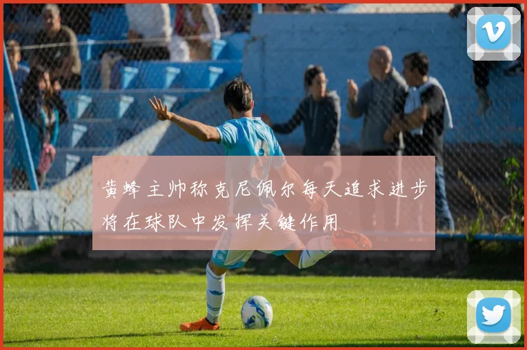 黄蜂主帅称克尼佩尔每天追求进步将在球队中发挥关键作用