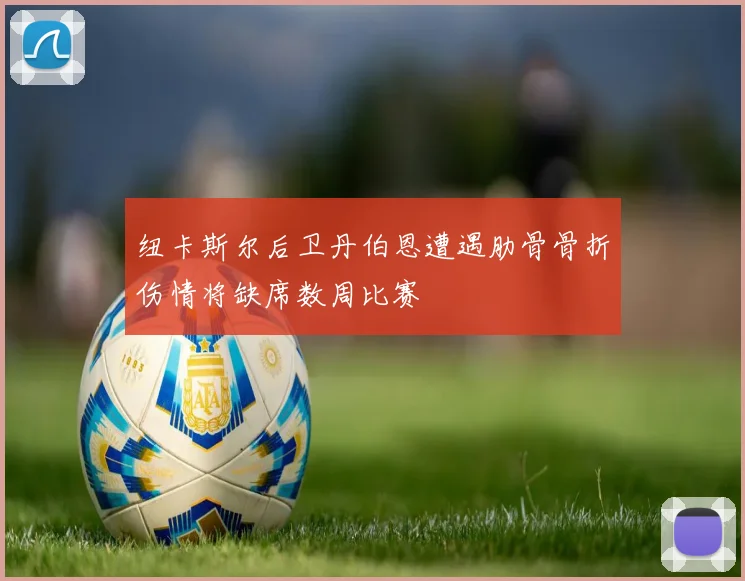 纽卡斯尔后卫丹伯恩遭遇肋骨骨折伤情将缺席数周比赛