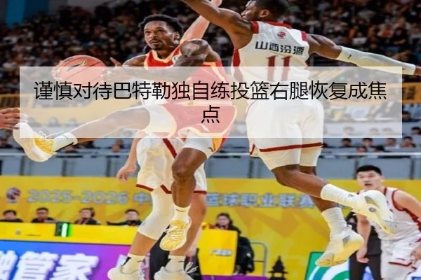 谨慎对待巴特勒独自练投篮右腿恢复成焦点 | bandao